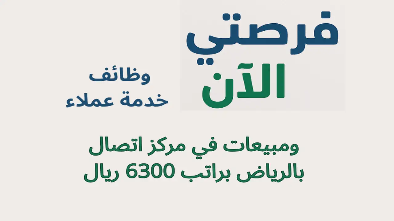 وظائف خدمة عملاء ومبيعات في مركز اتصال بالرياض براتب 6300 ريال