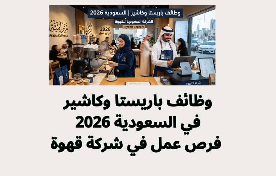 وظائف باريستا وكاشير في السعودية 2026 | فرص عمل في شركة قهوة