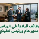 وظائف قيادية في الرياض 2026 | مدير عام ورئيس تنفيذي