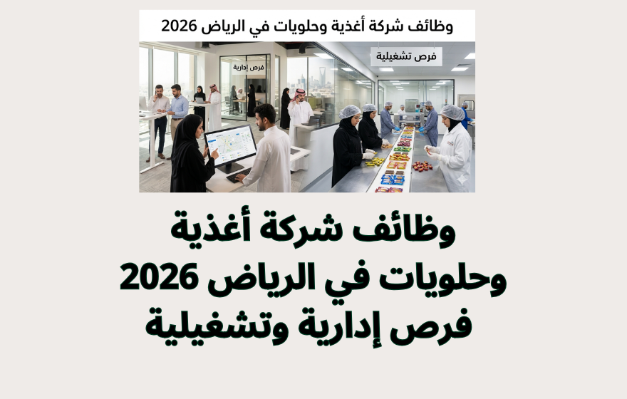 وظائف شركة أغذية وحلويات في الرياض 2026 | فرص إدارية وتشغيلية