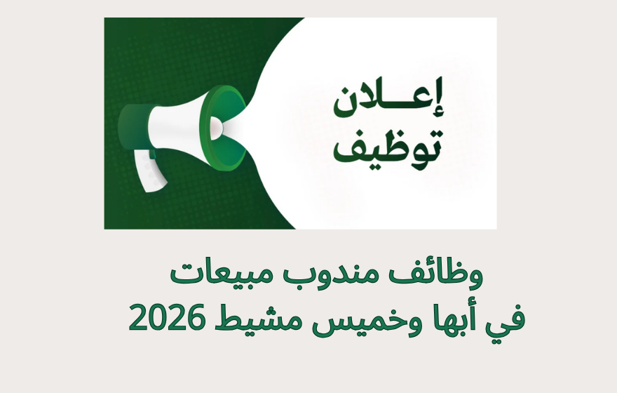 وظائف مندوب مبيعات في أبها وخميس مشيط 2026