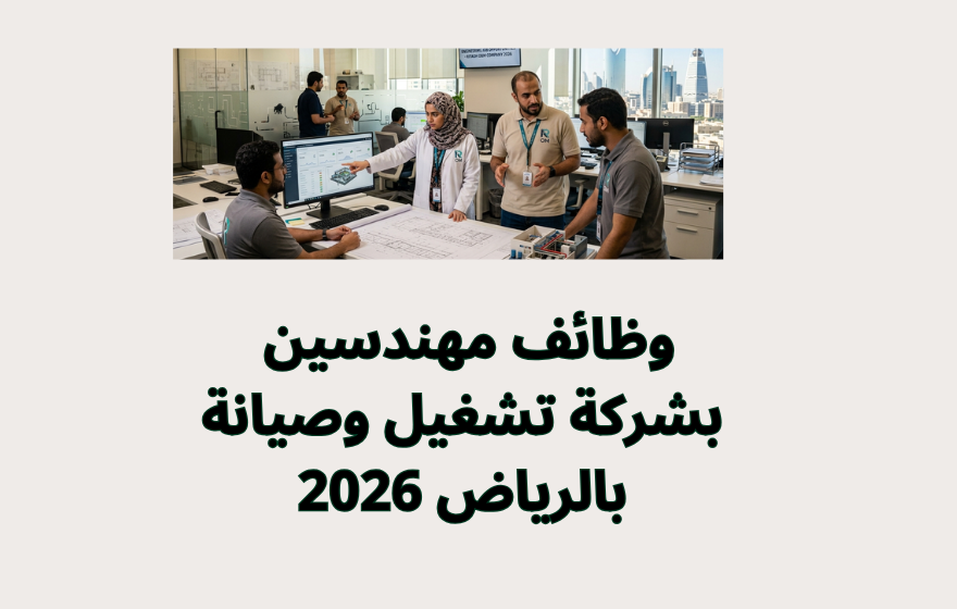 وظائف مهندسين بشركة تشغيل وصيانة بالرياض 2026 1 وظائف مهندسين بشركة تشغيل وصيانة بالرياض 2026