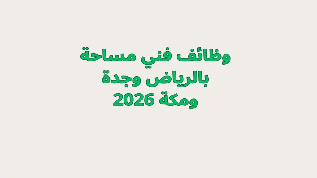 وظائف فني مساحة بالرياض وجدة ومكة 2026