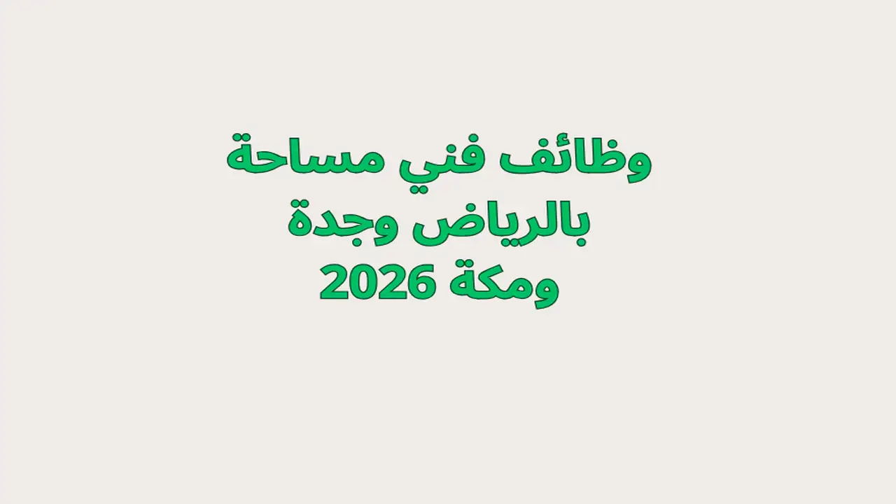 وظائف فني مساحة بالرياض وجدة ومكة 2026