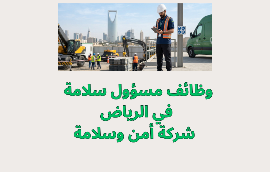 وظائف مسؤول سلامة في الرياض شركة أمن وسلامة