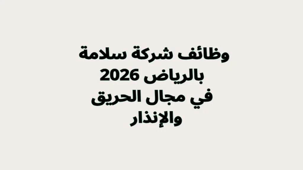 وظائف شركة سلامة بالرياض 2026 في مجال الحريق والإنذار