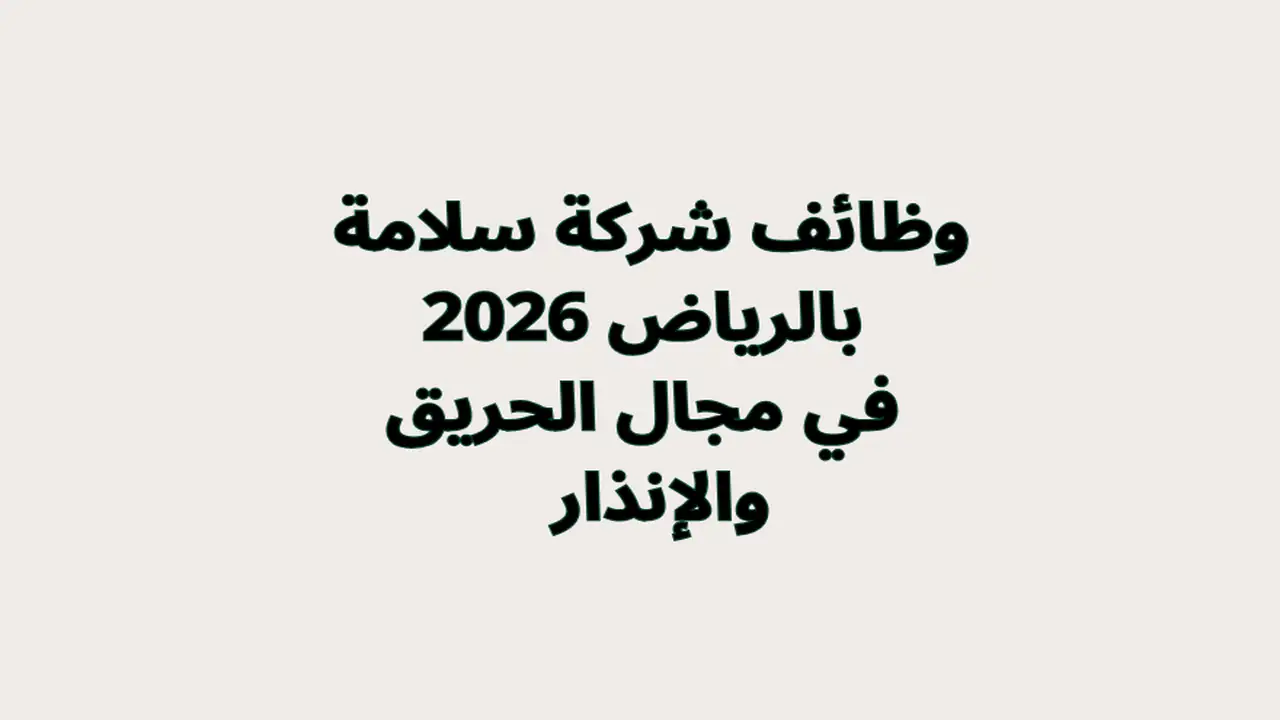 وظائف شركة سلامة بالرياض 2026 في مجال الحريق والإنذار