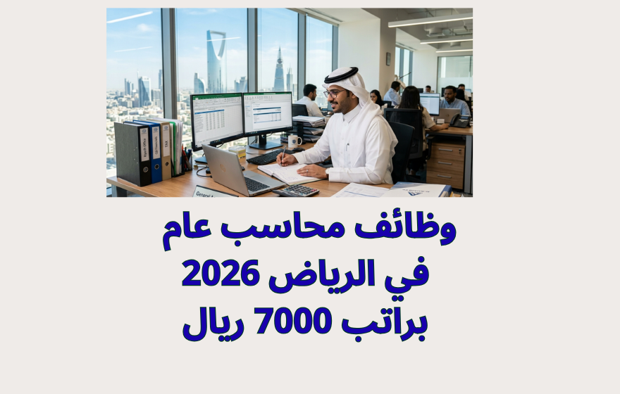 وظائف محاسب عام في الرياض 2026 براتب 7000 ريال