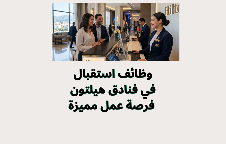 وظائف استقبال في فنادق هيلتون 2026 | فرصة عمل مميزة