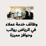 وظائف خدمة عملاء في الرياض رواتب وحوافز مميزة