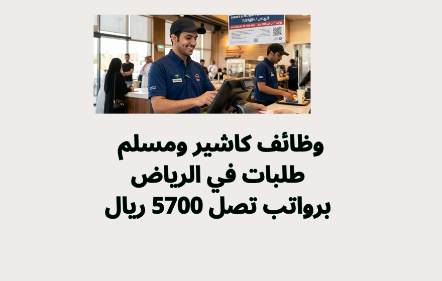 وظائف كاشير ومسلم طلبات في الرياض برواتب تصل 5700 ريال