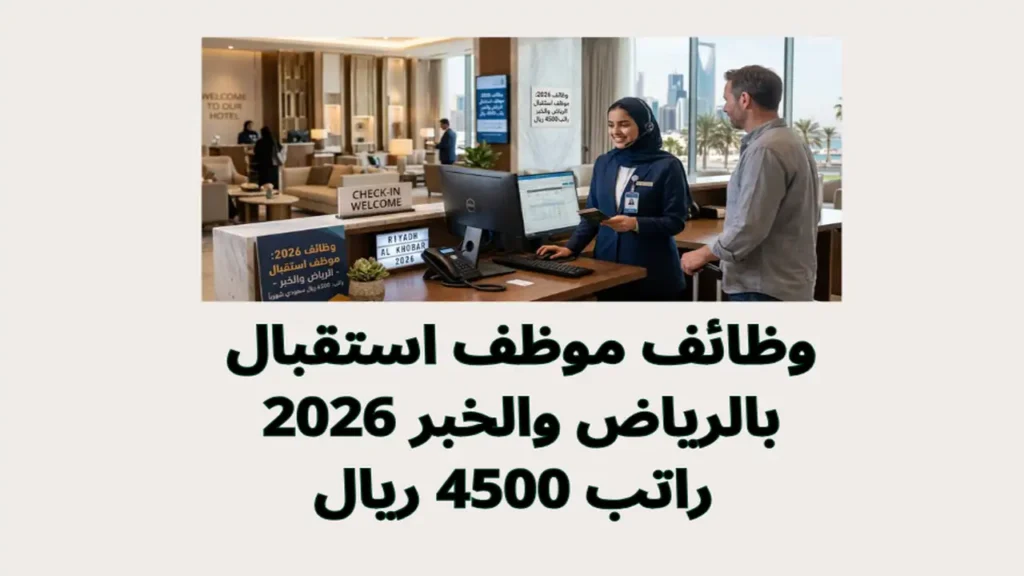 وظائف موظف استقبال بالرياض والخبر 2026 | راتب 4500 ريال