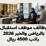 وظائف موظف استقبال بالرياض والخبر 2026 | راتب 4500 ريال