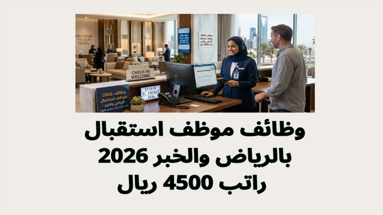 وظائف موظف استقبال بالرياض والخبر 2026 | راتب 4500 ريال