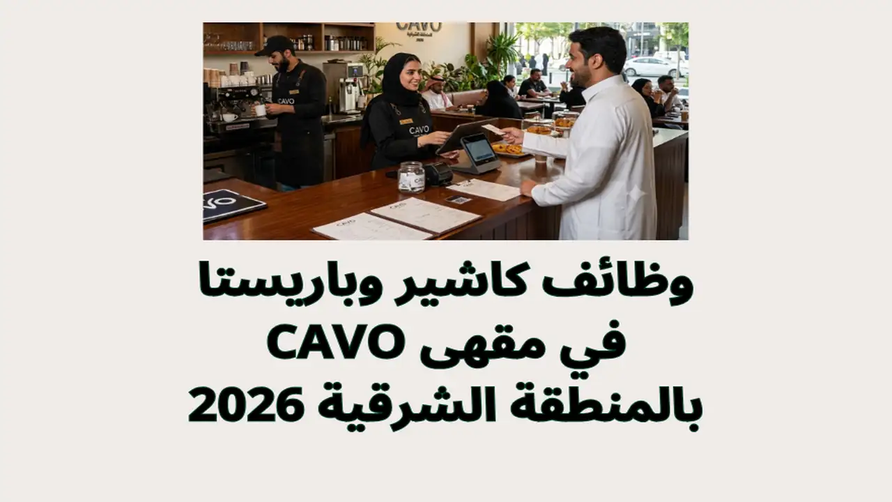 وظائف كاشير وباريستا في مقهى CAVO بالمنطقة الشرقية 2026