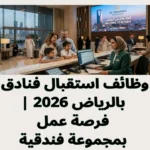وظائف استقبال فنادق بالرياض 2026 | فرصة عمل بمجموعة فندقية