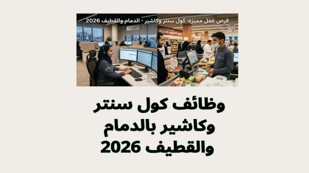 وظائف كول سنتر وكاشير بالدمام والقطيف 2026
