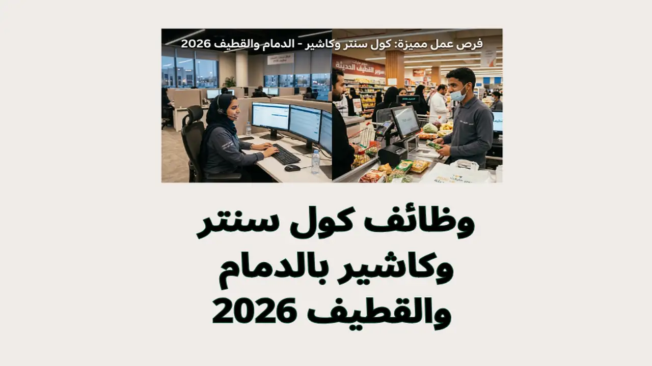 وظائف كول سنتر وكاشير بالدمام والقطيف 2026