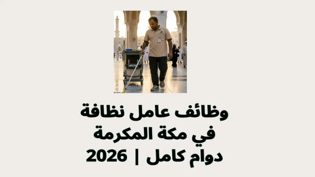 وظائف عامل نظافة في مكة المكرمة 2026 | دوام كامل